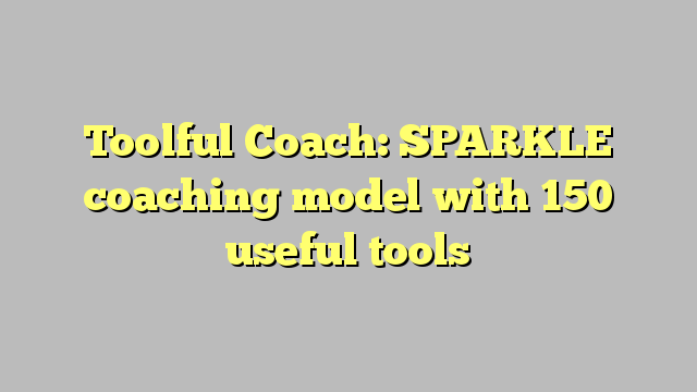 Toolful Coach: SPARKLE coaching model with 150 useful tools and case studies
