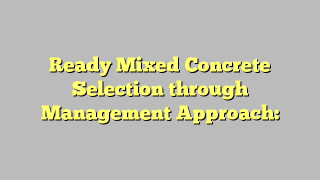 Ready Mixed Concrete Selection through Management Approach: