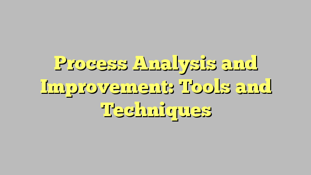 Process Analysis and Improvement: Tools and Techniques