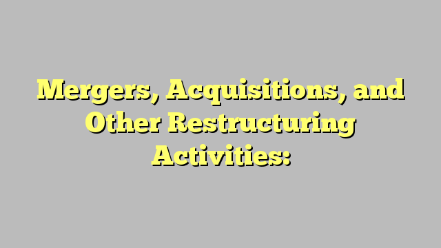 Mergers, Acquisitions, and Other Restructuring Activities: