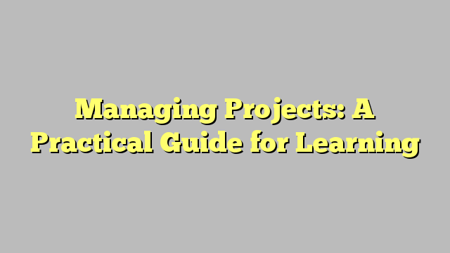 Managing Projects: A Practical Guide for Learning