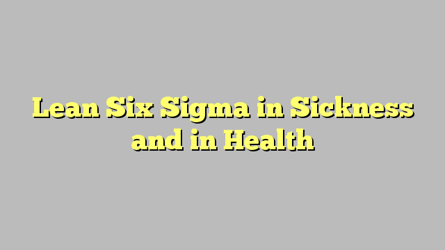 Lean Six Sigma in Sickness and in Health