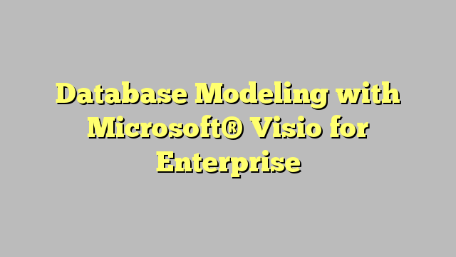 Database Modeling with Microsoft® Visio for Enterprise