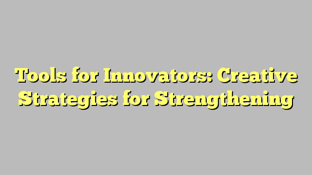Tools for Innovators: Creative Strategies for Strengthening
